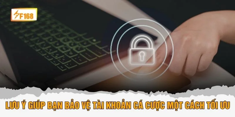 Lưu ý giúp bạn bảo vệ tài khoản cá cược một cách tối ưu
